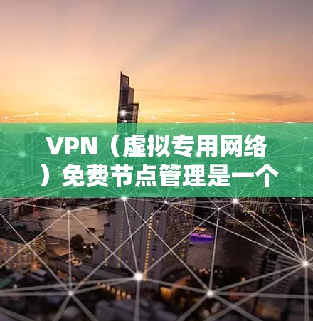 VPN（虚拟专用网络）免费节点管理是一个复杂的过程，涉及到网络安全、服务器管理、用户权限等多个方面。以下是一些关于免费VPN节点管理的关键点和建议
