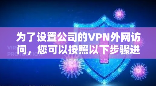 为了设置公司的VPN外网访问，您可以按照以下步骤进行配置
