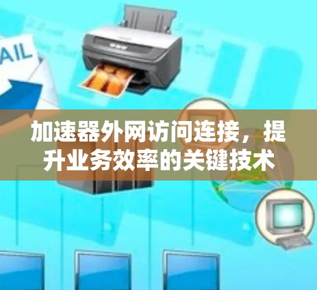 加速器外网访问连接，提升业务效率的关键技术
