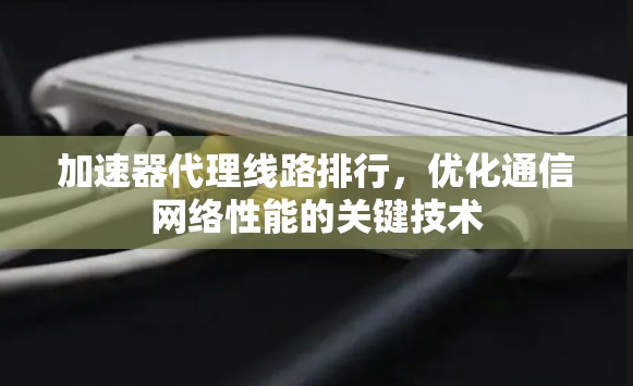 加速器代理线路排行，优化通信网络性能的关键技术