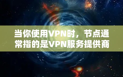 当你使用VPN时，节点通常指的是VPN服务提供商设置的服务器位置。这些服务器位于不同的国家或地区，用于为用户提供访问特定网站或服务的途径。以下是一些关于国外网站节点的关键点