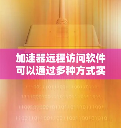加速器远程访问软件可以通过多种方式实现，以优化数据传输和用户体验。以下是一些可能的方法