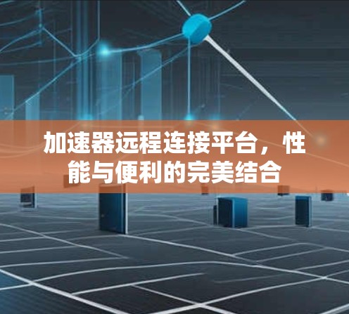 加速器远程连接平台，性能与便利的完美结合