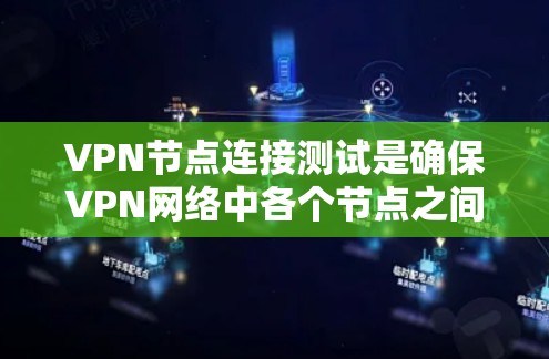 VPN节点连接测试是确保VPN网络中各个节点之间能够正常连接并提供服务的重要步骤。以下是进行VPN节点连接测试的主要步骤和方法