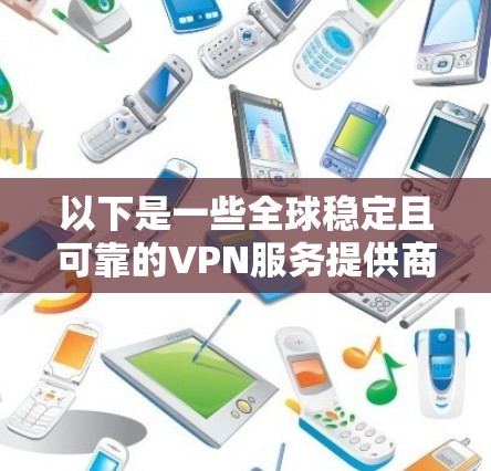 以下是一些全球稳定且可靠的VPN服务提供商建议