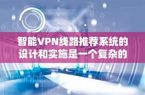 智能VPN线路推荐系统的设计和实施是一个复杂的过程，涉及多个因素和技术挑战。以下是对智能VPN线路推荐系统的详细分析和总结