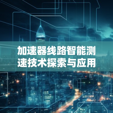加速器线路智能测速技术探索与应用