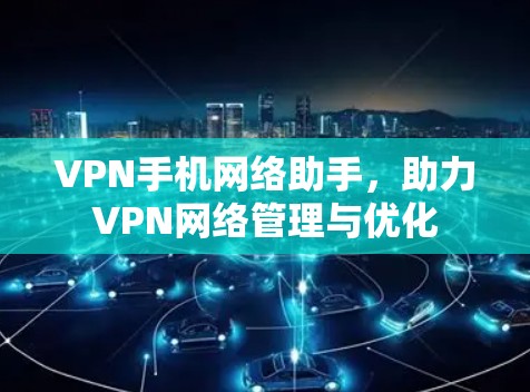 VPN手机网络助手，助力VPN网络管理与优化