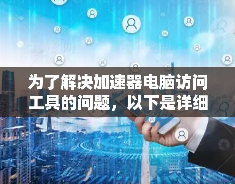 为了解决加速器电脑访问工具的问题，以下是详细的步骤和建议