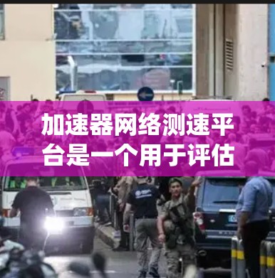 加速器网络测速平台是一个用于评估加速器在不同网络环境下的性能的系统。它通过模拟各种网络条件，测试加速器的吞吐量、延迟、带宽和资源使用情况，确保其在多种场景下的稳定性和高效性