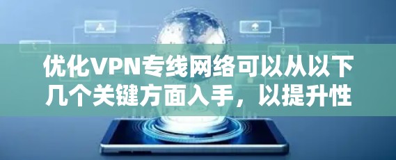 优化VPN专线网络可以从以下几个关键方面入手，以提升性能、安全性和用户体验