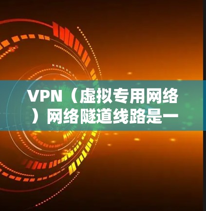 VPN（虚拟专用网络）网络隧道线路是一种在现有网络中创建安全、专用的通信通道的技术，主要用于连接两个或多个不同的网络，确保数据传输的安全性和隐私性。以下是关于VPN网络隧道线路的详细解释