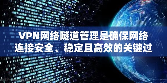 VPN网络隧道管理是确保网络连接安全、稳定且高效的关键过程，涉及多个步骤和考虑因素。以下是对VPN网络隧道管理的详细分析