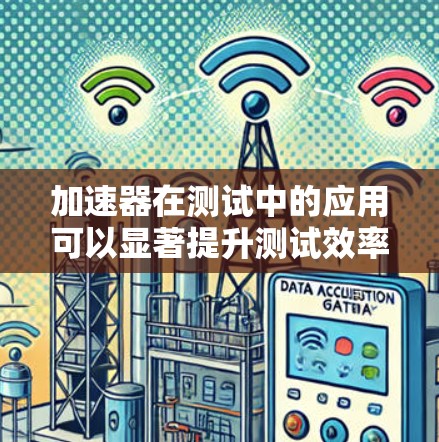 加速器在测试中的应用可以显著提升测试效率和性能，具体应用场景和方法如下