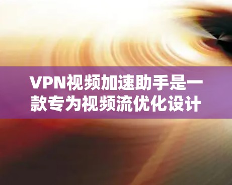VPN视频加速助手是一款专为视频流优化设计的虚拟专家助手，旨在帮助用户选择和配置最佳的VPN服务器，以提升视频观看体验。以下是详细说明