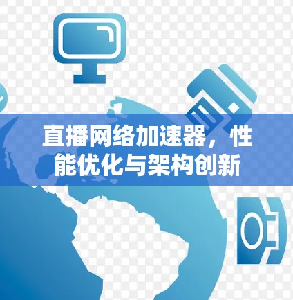 直播网络加速器，性能优化与架构创新
