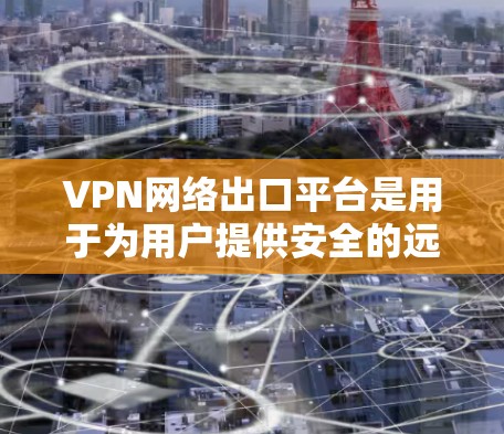 VPN网络出口平台是用于为用户提供安全的远程网络访问服务的关键技术。以下是对主要VPN网络出口平台的详细分析