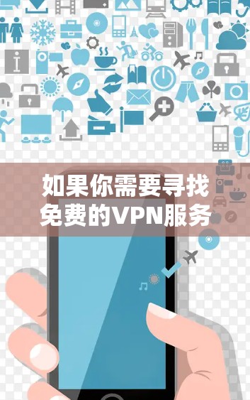 如果你需要寻找免费的VPN服务，可以考虑以下几种选择。请注意，免费VPN服务通常有数据量或速度限制，并可能包含广告。以下是一些常用的免费VPN服务