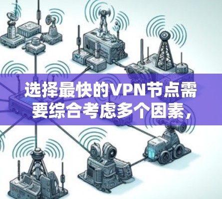 选择最快的VPN节点需要综合考虑多个因素，以确保在速度、连接稳定性和隐私保护方面的最佳表现。以下是逐步的选择指南