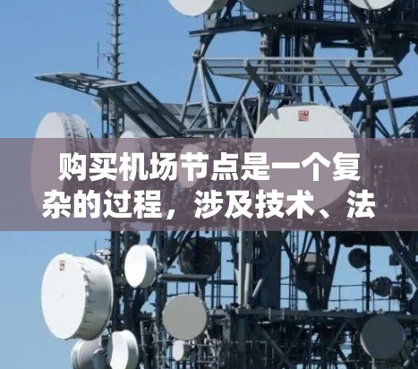 购买机场节点是一个复杂的过程，涉及技术、法律、经济和管理等多个方面。以下是对购买机场节点的详细分析和建议