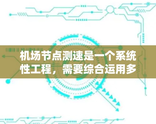 机场节点测速是一个系统性工程，需要综合运用多种方法来全面评估网络设备的性能。以下是一个有条理的测速流程和总结