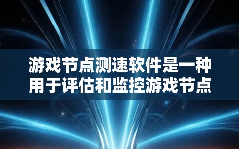 游戏节点测速软件是一种用于评估和监控游戏节点性能的工具，主要用于测试游戏服务器、客户端和相关服务的性能表现。以下是其详细分析