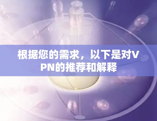 根据您的需求，以下是对VPN的推荐和解释