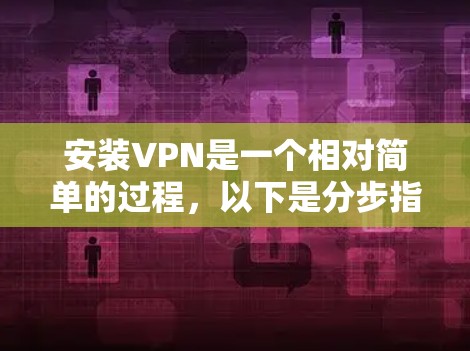 安装VPN是一个相对简单的过程，以下是分步指南，帮助你顺利完成