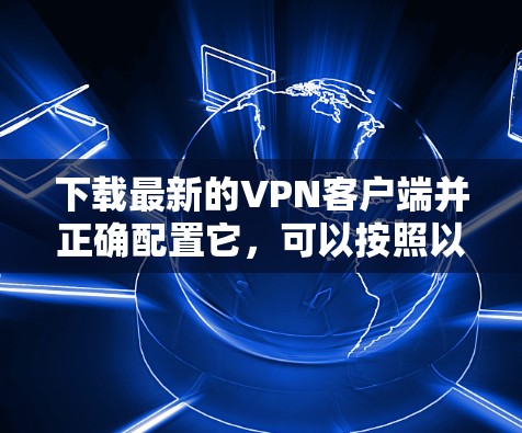 下载最新的VPN客户端并正确配置它，可以按照以下步骤进行