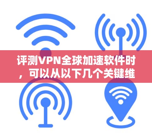 评测VPN全球加速软件时，可以从以下几个关键维度进行分析和测试