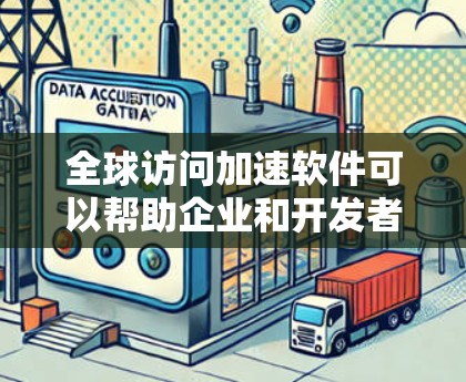 全球访问加速软件可以帮助企业和开发者优化数据传输速度，特别是在跨国或大规模网络环境中。以下是一些常见的全球访问加速软件和技术，供你参考