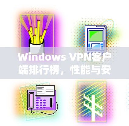 Windows VPN客户端排行榜，性能与安全的全面评测