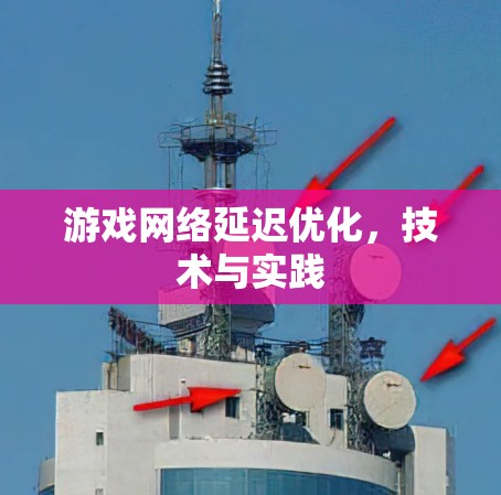 游戏网络延迟优化，技术与实践