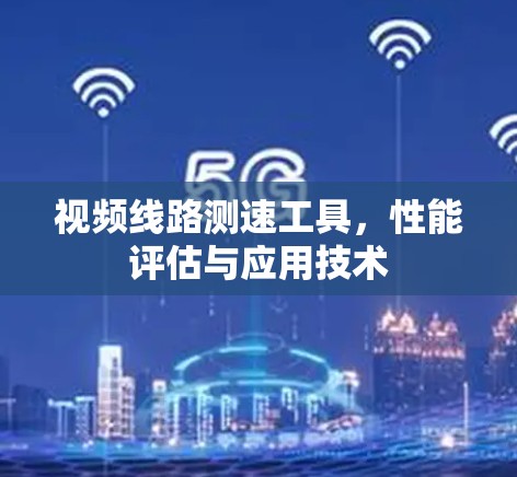 视频线路测速工具，性能评估与应用技术