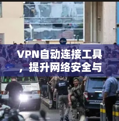 VPN自动连接工具，提升网络安全与便捷性