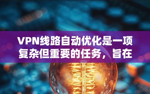 VPN线路自动优化是一项复杂但重要的任务，旨在提高VPN服务的性能、稳定性和用户体验。以下是对VPN线路自动优化的详细分析