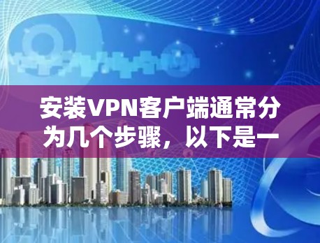 安装VPN客户端通常分为几个步骤，以下是一个详细的指南