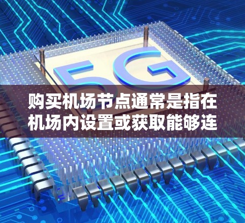 购买机场节点通常是指在机场内设置或获取能够连接到机场网络的设备或服务。以下是一些可能的方法和步骤，但需要注意的是，这可能涉及到法律和道德问题，具体情况可能因机场而异