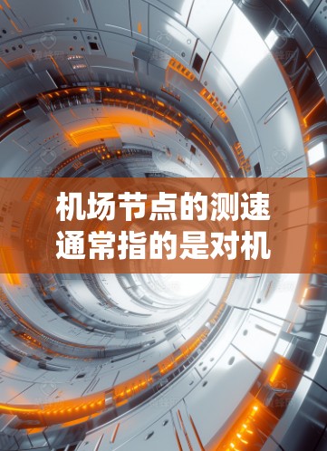 机场节点的测速通常指的是对机场节点设备（如交通管理系统中的终端设备）的性能测试，确保设备运行稳定、数据传输准确。以下是一些常用的测速方法和工具