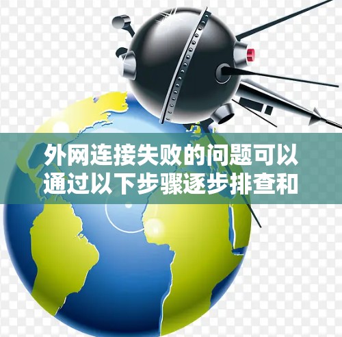 外网连接失败的问题可以通过以下步骤逐步排查和解决