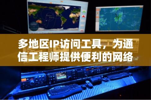 多地区IP访问工具，为通信工程师提供便利的网络管理解决方案