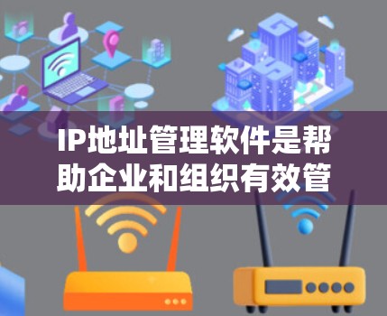 IP地址管理软件是帮助企业和组织有效管理网络中IP地址资源的重要工具。这些软件提供了多种功能，包括IP地址的记录、监控、分析以及安全管理，从而帮助用户更好地优化网络配置，保障网络安全，提高网络性能