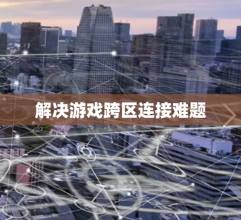 解决游戏跨区连接难题