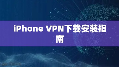 iPhone <strong>VPN下载</strong>安装指南