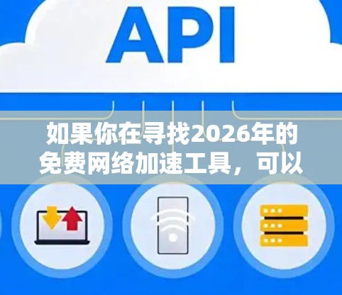 如果你在寻找2026年的免费网络加速工具，可以考虑以下几种方法来提升网络速度