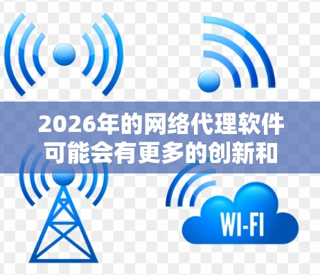 2026年的网络代理软件可能会有更多的创新和改进，特别是在性能优化、安全性和可扩展性方面。以下是一些可能的趋势和选择