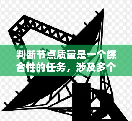 判断节点质量是一个综合性的任务，涉及多个维度和方法。以下是对这一过程的系统化总结