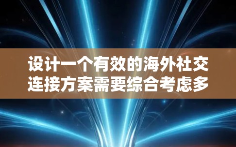 设计一个有效的海外社交连接方案需要综合考虑多个因素，以确保用户能够在不同文化环境中建立和维护广泛的人际网络。以下是一个全面的海外社交连接方案
