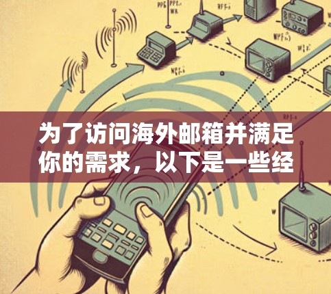 为了访问海外邮箱并满足你的需求，以下是一些经过综合考虑的解决方案