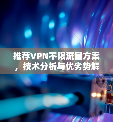 推荐VPN不限流量方案，技术分析与优劣势解析